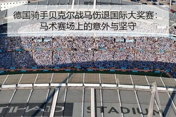 德国骑手贝克尔战马伤退国际大奖赛：马术赛场上的意外与坚守